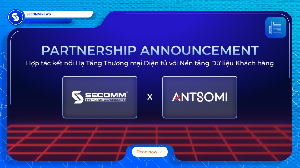 SECOMM × ANTSOMI: Hợp tác kết nối hạ tầng thương mại điện tử với nền tảng dữ liệu khách hàng